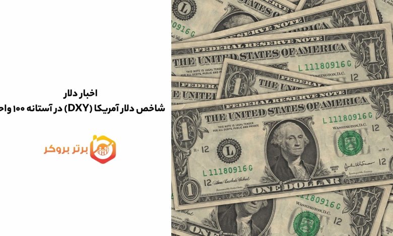 اخبار دلار | شاخص دلار آمریکا (DXY) در آستانه ۱۰۰ واحد