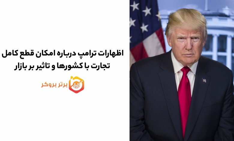 اظهارات ترامپ درباره امکان قطع کامل تجارت با کشورها و تاثیر بر بازار