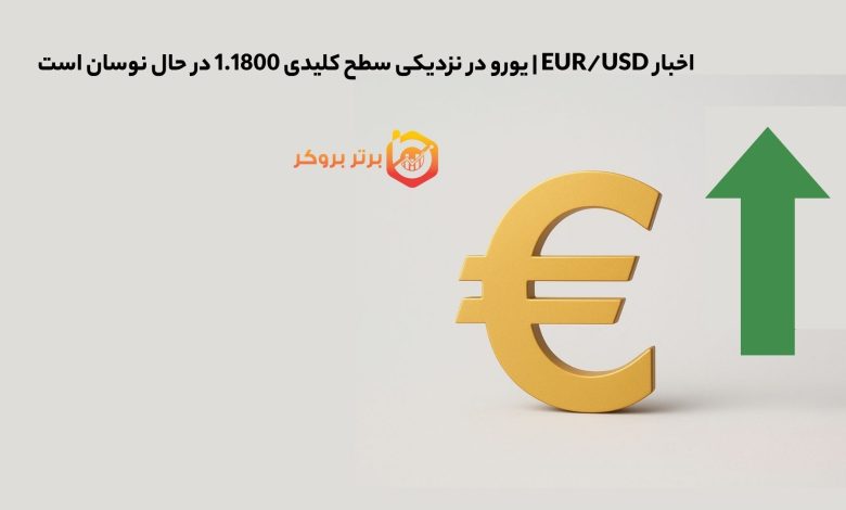اخبار EUR/USD | یورو در نزدیکی سطح کلیدی 1.1800 در حال نوسان است