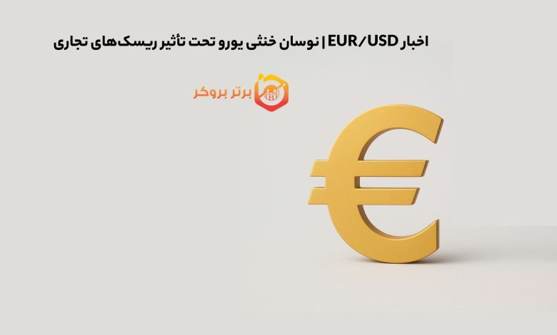 اخبار EUR/USD | نوسان خنثی یورو تحت تأثیر ریسک‌های تجاری