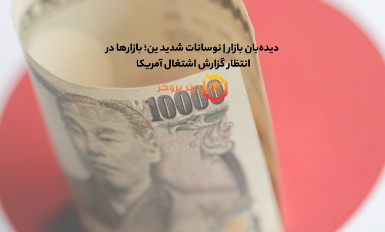 دیده‌بان بازار | نوسانات شدید ین؛ بازارها در انتظار گزارش اشتغال آمریکا 