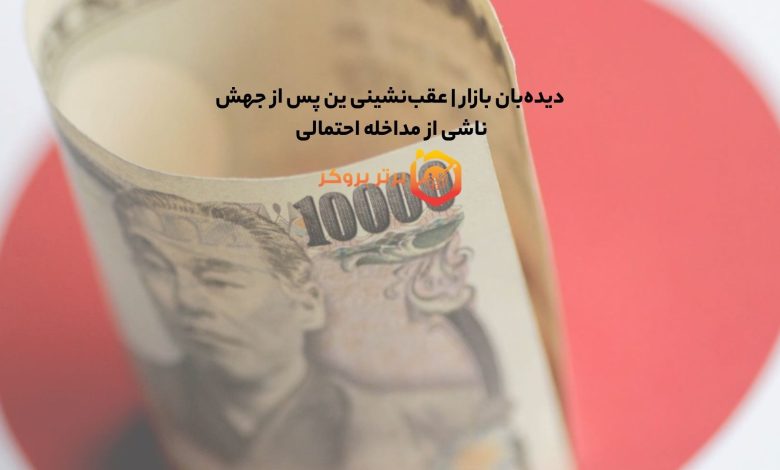 دیده‌بان بازار | عقب‌نشینی ین پس از جهش ناشی از مداخله احتمالی