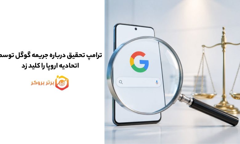 ترامپ تحقیق درباره جریمه گوگل توسط اتحادیه اروپا را کلید زد