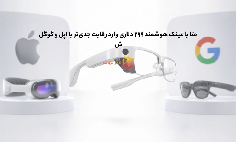 متا با عینک هوشمند ۲۹۹ دلاری وارد رقابت جدی‌تر با اپل و گوگل