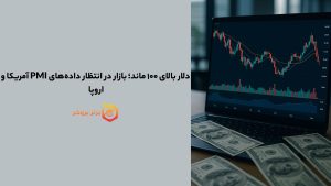 دلار بالای ۱۰۰ ماند؛ بازار در انتظار داده‌های PMI آمریکا و اروپا 