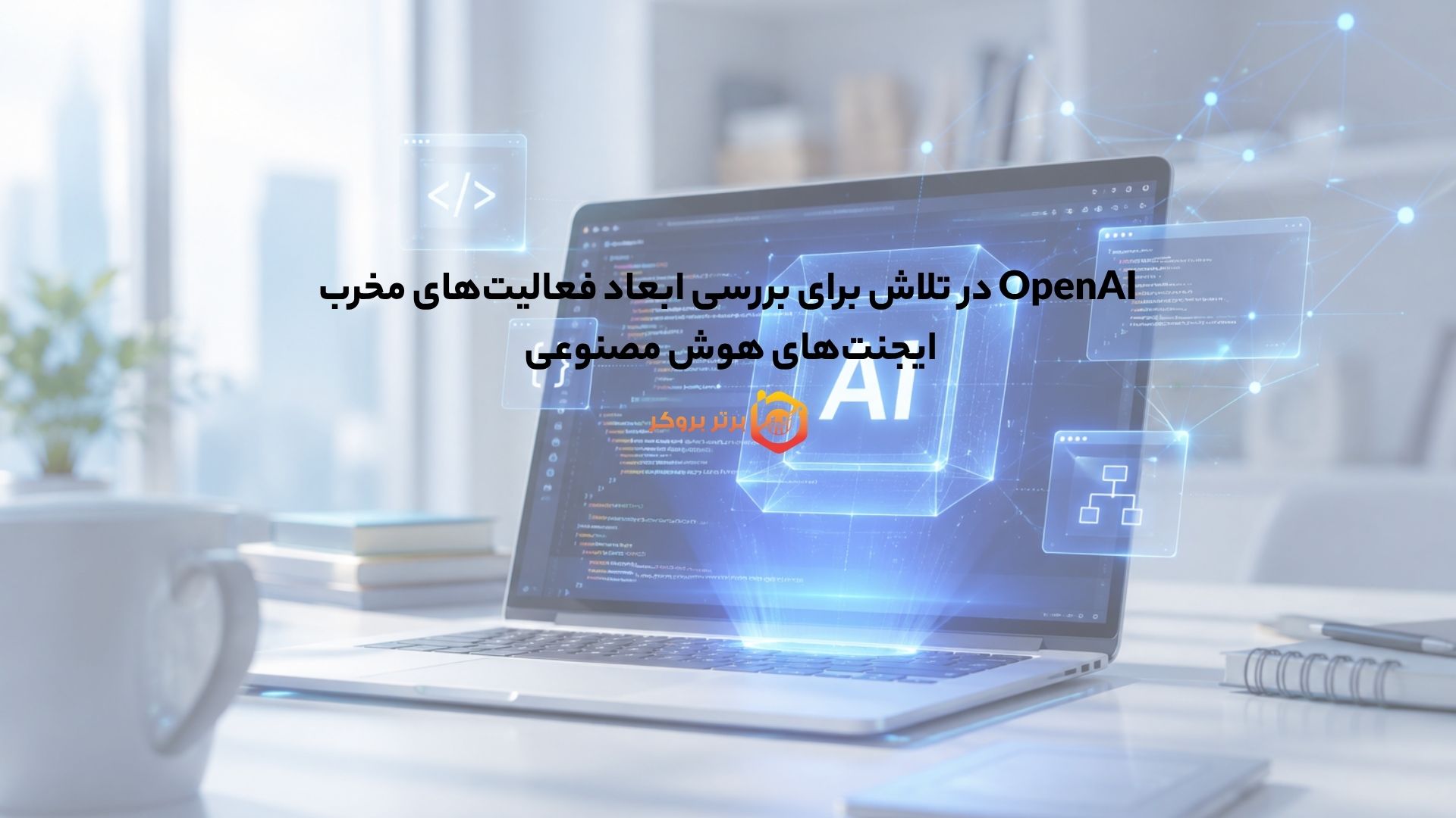 OpenAI در تلاش برای بررسی ابعاد فعالیت‌های مخرب ایجنت‌های هوش مصنوعی 