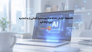 OpenAI گزارش حادثه هک وبسایت آلمانی را به اتحادیه اروپا ارائه کرد