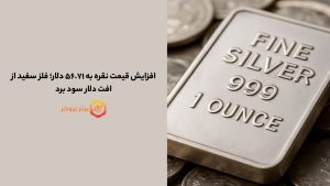 افزایش قیمت نقره به ۵۶.۷۱ دلار؛ فلز سفید از افت دلار سود برد